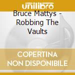 Bruce Mattys - Robbing The Vaults cd musicale di Bruce Mattys