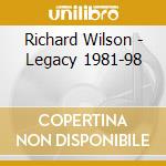 Richard Wilson - Legacy 1981-98 cd musicale di Richard Wilson