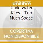 Underwater Kites - Too Much Space cd musicale di Underwater Kites