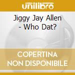 Jiggy Jay Allen - Who Dat? cd musicale di Jiggy Jay Allen
