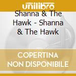 Shanna & The Hawk - Shanna & The Hawk cd musicale di Shanna & The Hawk