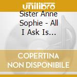Sister Anne Sophie - All I Ask Is Love cd musicale di Sister Anne Sophie