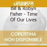 Bill & Robyn Fisher - Time Of Our Lives cd