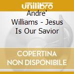 Andre' Williams - Jesus Is Our Savior cd musicale di Andre Williams