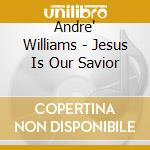 Andre' Williams - Jesus Is Our Savior cd