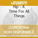 Hip - A Time For All Things cd