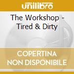 The Workshop - Tired & Dirty cd