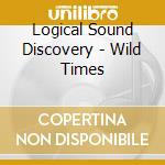 Logical Sound Discovery - Wild Times cd musicale di Logical Sound Discovery