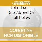 John Ludi - Rise Above Or Fall Below cd