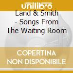 Land & Smith - Songs From The Waiting Room cd
