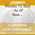 Minutes To Burn - As Of Now... cd