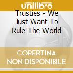 Trusties - We Just Want To Rule The World cd