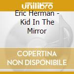 Eric Herman - Kid In The Mirror cd musicale di Eric Herman