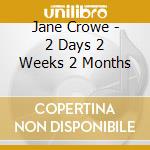 Jane Crowe - 2 Days 2 Weeks 2 Months cd musicale di Jane Crowe