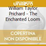 William Taylor Prichard - The Enchanted Loom cd musicale di William Taylor Prichard