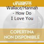 Wallace/Hannah - How Do I Love You cd