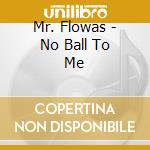 Mr. Flowas - No Ball To Me cd