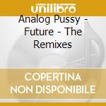 Analog Pussy - Future - The Remixes cd