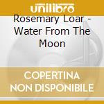 Rosemary Loar - Water From The Moon cd musicale di Rosemary Loar