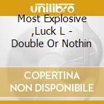 Most Explosive ,Luck L - Double Or Nothin cd