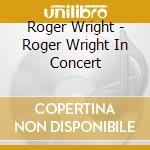 Roger Wright - Roger Wright In Concert cd musicale di Roger Wright