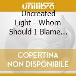 Uncreated Light - Whom Should I Blame ? (Mals Digisleeve) cd