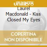 Laurel Macdonald - Kiss Closed My Eyes cd