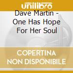 Dave Martin - One Has Hope For Her Soul cd