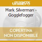 Mark Silverman - Gogglefogger cd musicale di Mark Silverman