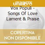 Vox Populi - Songs Of Love Lament & Praise cd musicale di Vox Populi