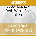 Lucky Lopez - Red, White And Blues cd