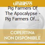 Pig Farmers Of The Apocalypse - Pig Farmers Of The Apocalypse cd musicale di Pig Farmers Of The Apocalypse