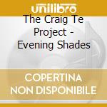 The Craig Te Project - Evening Shades cd musicale di The Craig Te Project