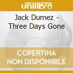 Jack Dumez - Three Days Gone cd musicale di Jack Dumez
