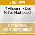 Madhouse! - Dial M For Madhouse! cd