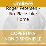 Roger Petersen - No Place Like Home cd musicale di Roger Petersen