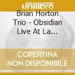 Brian Horton Trio - Obsidian Live At La Lanterna Caffe Nyc cd musicale di Brian Trio Horton