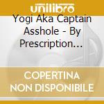 Yogi Aka Captain Asshole - By Prescription Only cd musicale di Yogi Aka Captain Asshole