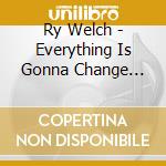 Ry Welch - Everything Is Gonna Change (Ep) cd