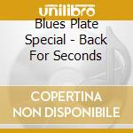 Blues Plate Special - Back For Seconds cd musicale di Blues Plate Special