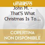 John M. - That'S What Christmas Is To Me cd