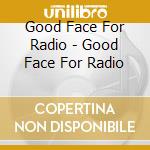 Good Face For Radio - Good Face For Radio cd