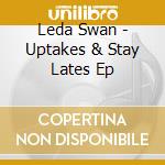 Leda Swan - Uptakes & Stay Lates Ep cd musicale di Leda Swan