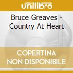 Bruce Greaves - Country At Heart cd musicale di Bruce Greaves
