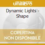 Dynamic Lights - Shape cd musicale di DYNAMIC LIGHTS