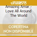 Amazing Amar - Love All Around The World cd musicale di Amazing Amar
