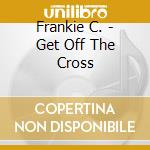 Frankie C. - Get Off The Cross cd