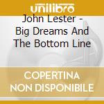 John Lester - Big Dreams And The Bottom Line cd