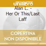 Alan L. - Her Or This/Last Laff cd musicale di Alan L.