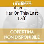 Alan L. - Her Or This/Last Laff cd
